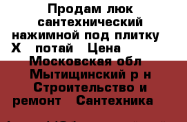 Продам люк сантехнический нажимной под плитку 20Х20 потай › Цена ­ 1 800 - Московская обл., Мытищинский р-н Строительство и ремонт » Сантехника   